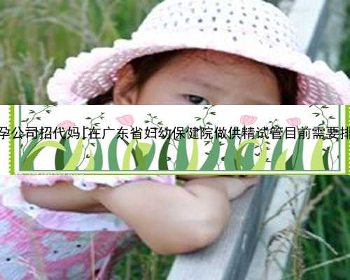 广东代孕公司招代妈|在广东省妇幼保健院做供精试管目前需要排队吗？