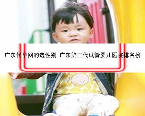 广东代孕网的选性别|广东第三代试管婴儿医院排名榜